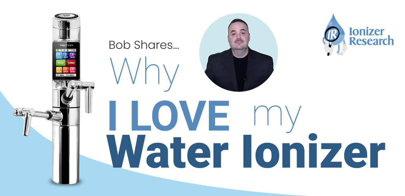 Bob Shares…Why I Love My Water Ionizer