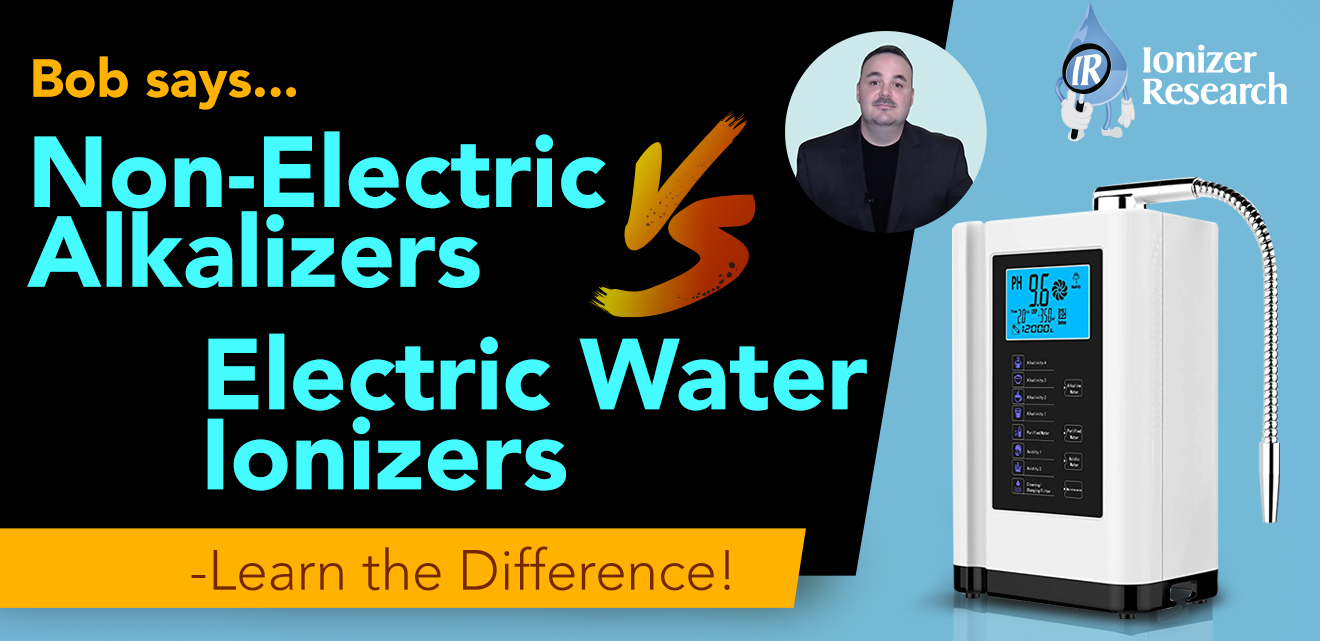 Bob Says…Non-Electric Alkalizers Vs. Electric Water Ionizers – Learn the Difference!