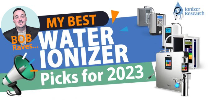 Bob Raves…My Best Water Ionizer Picks for 2023